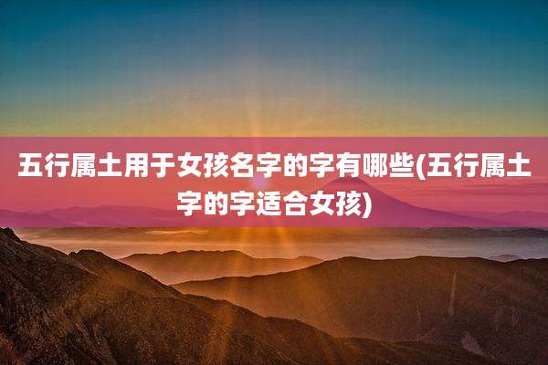 五行属土用于女孩名字的字有哪些(五行属土字的字适合女孩)