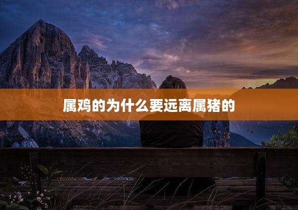 属鸡的为什么要远离属猪的