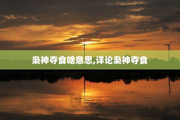 枭神夺食啥意思,详论枭神夺食