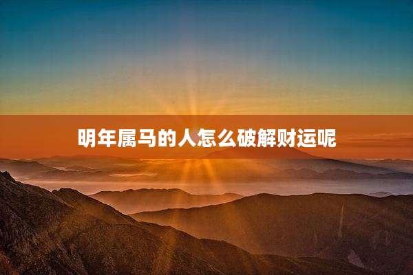 明年属马的人怎么破解财运呢