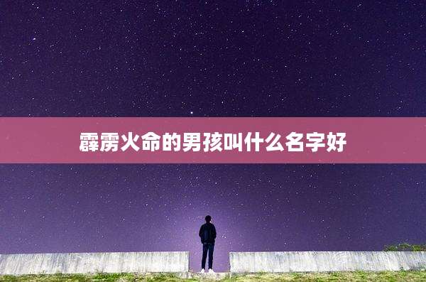 霹雳火命的男孩叫什么名字好