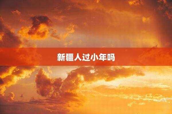 新疆人过小年吗