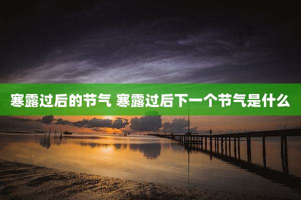 寒露过后的节气 寒露过后下一个节气是什么
