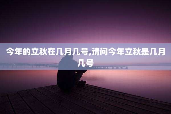 今年的立秋在几月几号,请问今年立秋是几月几号