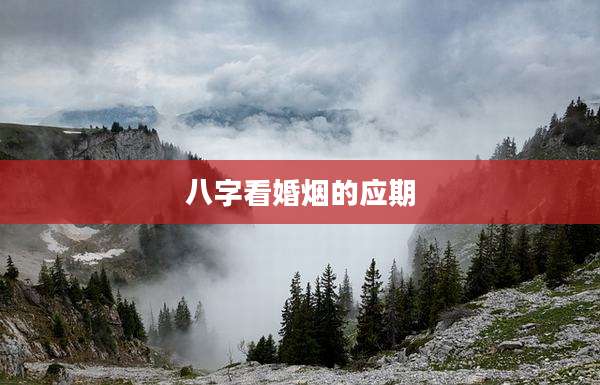 八字看婚烟的应期