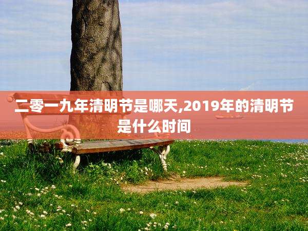 二零一九年清明节是哪天,2019年的清明节是什么时间