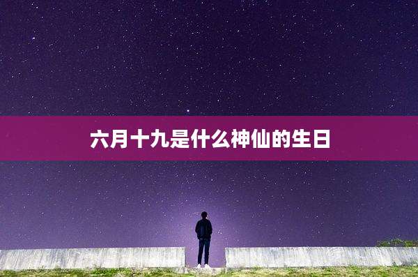 六月十九是什么神仙的生日