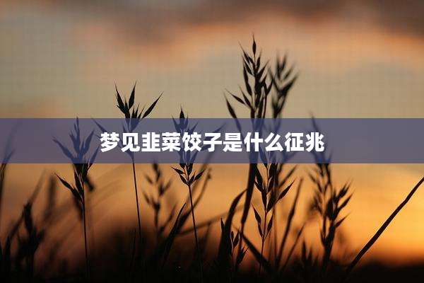 梦见韭菜饺子是什么征兆