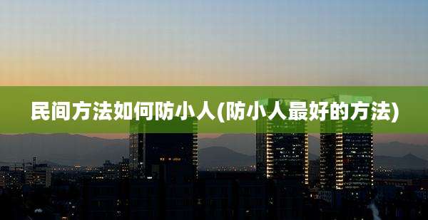 民间方法如何防小人(防小人最好的方法)