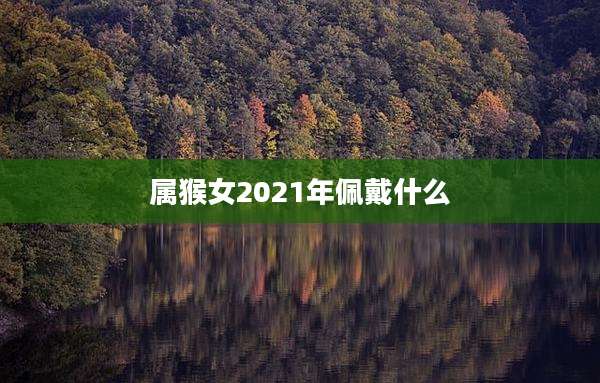 属猴女2021年佩戴什么