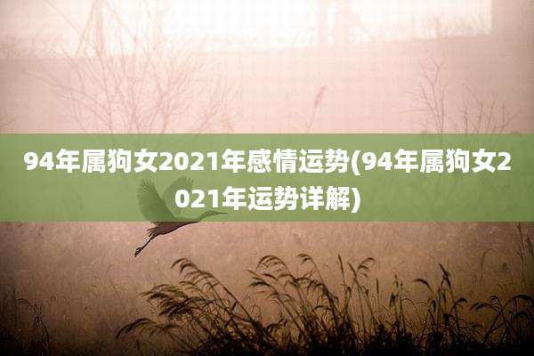 94年属狗女2021年感情运势(94年属狗女2021年运势详解)