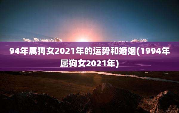 94年属狗女2021年的运势和婚姻(1994年属狗女2021年)