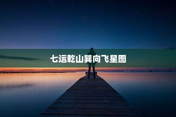 七运乾山巽向飞星图