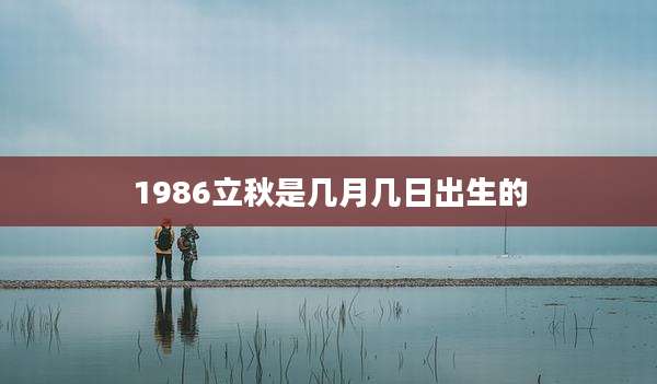 1986立秋是几月几日出生的