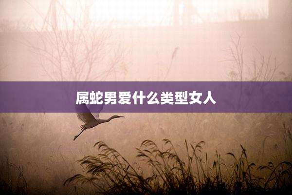 属蛇男爱什么类型女人