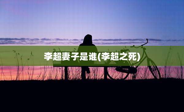 李超妻子是谁(李超之死)