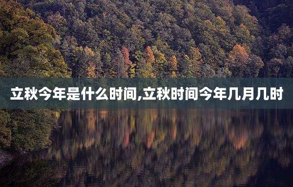 立秋今年是什么时间,立秋时间今年几月几时