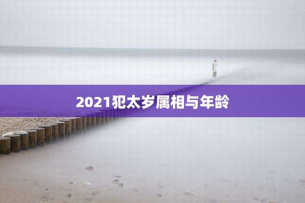 2021犯太岁属相与年龄