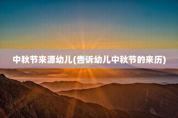 中秋节来源幼儿(告诉幼儿中秋节的来历)