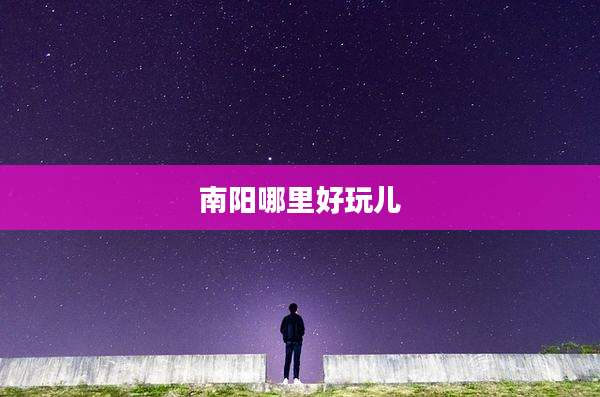 南阳哪里好玩儿