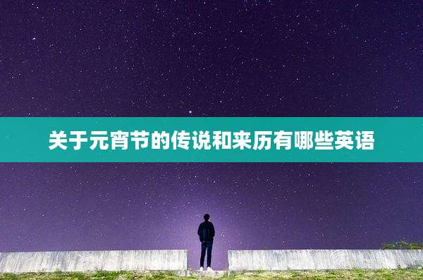 关于元宵节的传说和来历有哪些英语