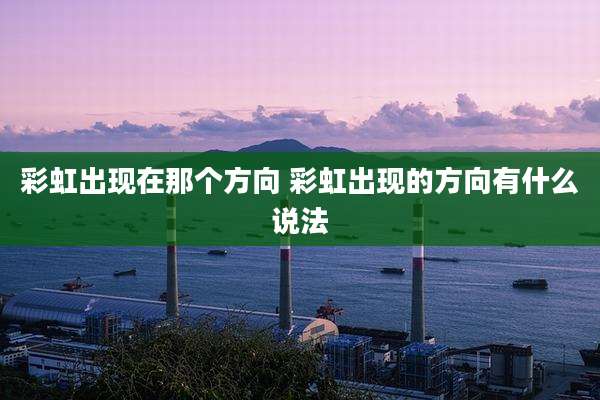 彩虹出现在那个方向 彩虹出现的方向有什么说法
