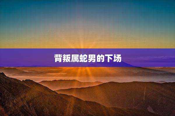 背叛属蛇男的下场