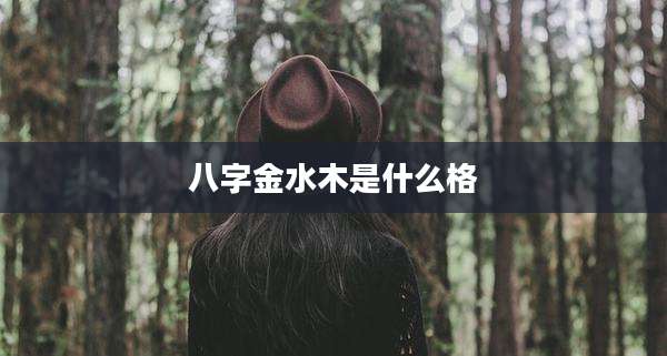 八字金水木是什么格