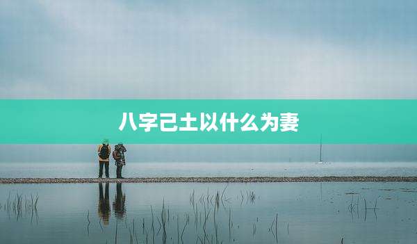 八字己土以什么为妻