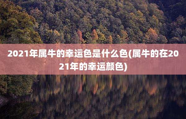 2021年属牛的幸运色是什么色(属牛的在2021年的幸运颜色)