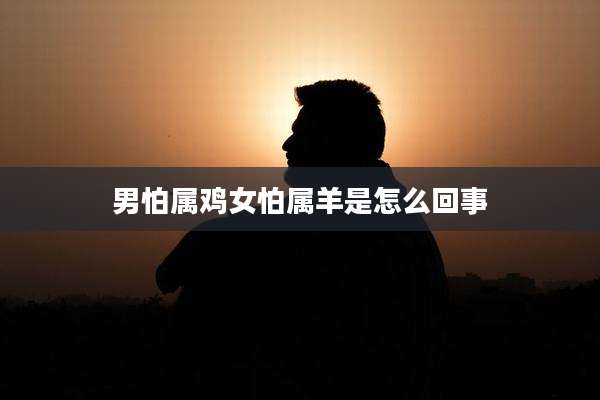 男怕属鸡女怕属羊是怎么回事