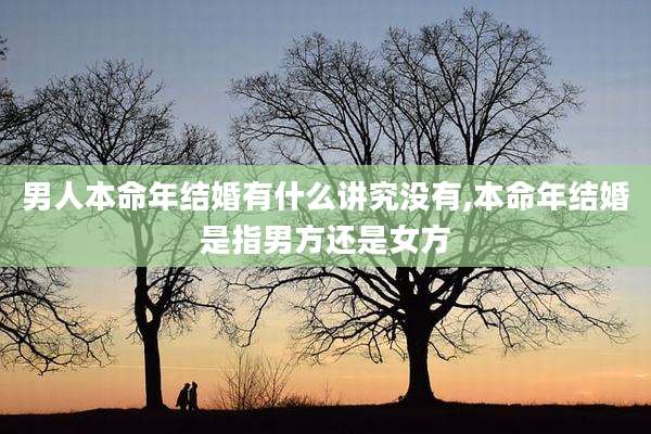 男人本命年结婚有什么讲究没有,本命年结婚是指男方还是女方
