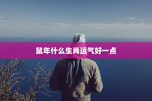 鼠年什么生肖运气好一点