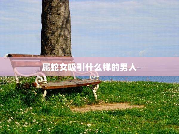 属蛇女吸引什么样的男人
