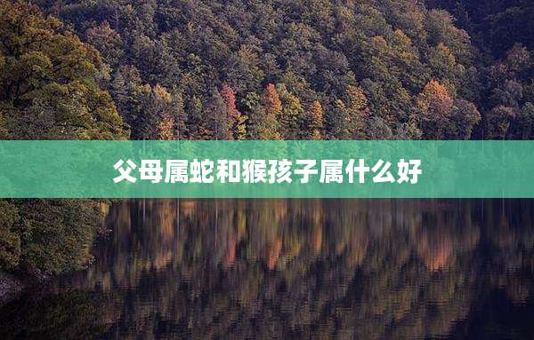 父母属蛇和猴孩子属什么好