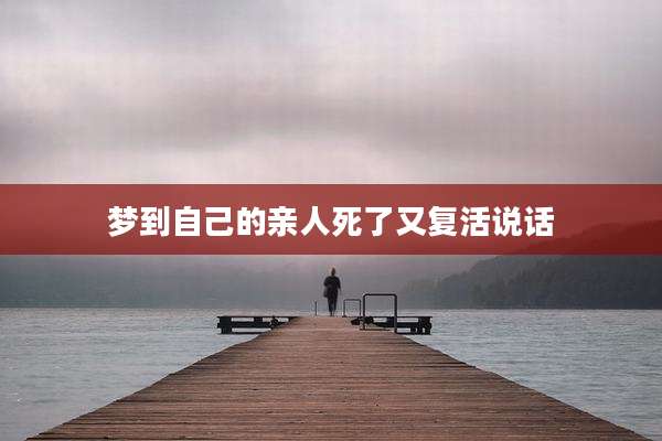 梦到自己的亲人死了又复活说话