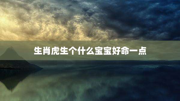 生肖虎生个什么宝宝好命一点