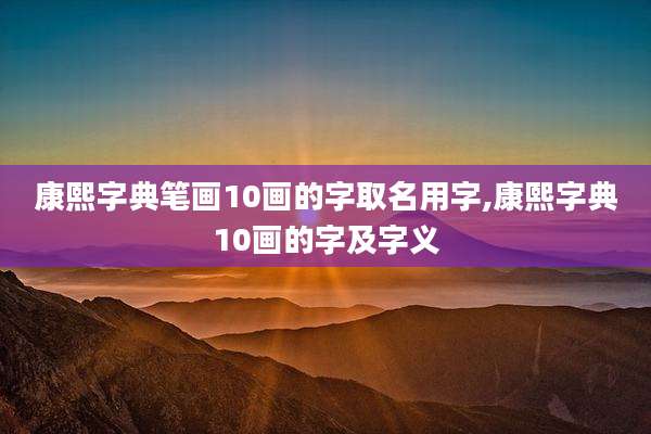 康熙字典笔画10画的字取名用字,康熙字典10画的字及字义