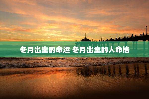 冬月出生的命运 冬月出生的人命格