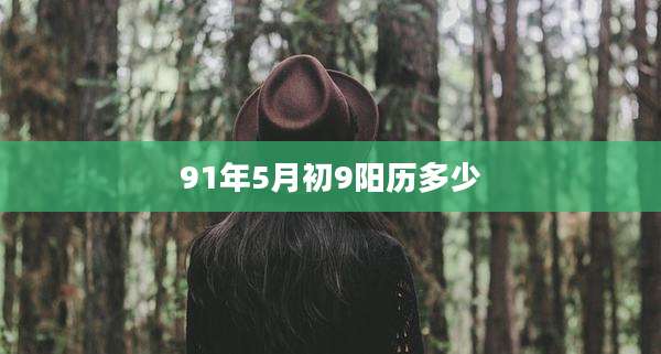 91年5月初9阳历多少