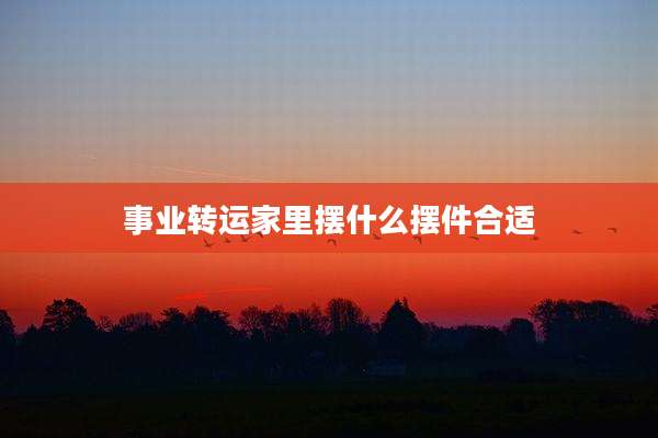 事业转运家里摆什么摆件合适