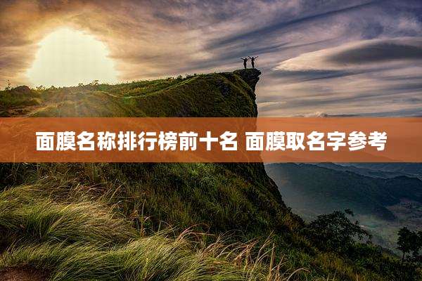 面膜名称排行榜前十名 面膜取名字参考
