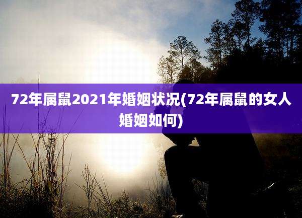 72年属鼠2021年婚姻状况(72年属鼠的女人婚姻如何)