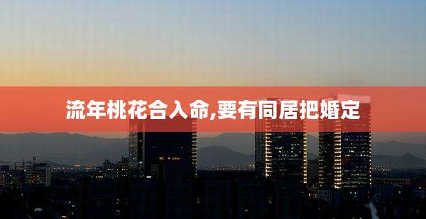 流年桃花合入命,要有同居把婚定