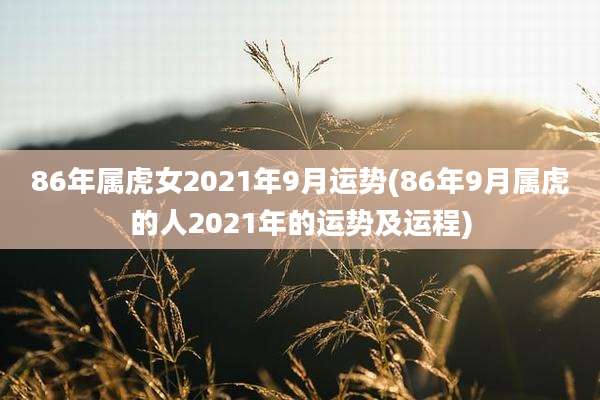 86年属虎女2021年9月运势(86年9月属虎的人2021年的运势及运程)