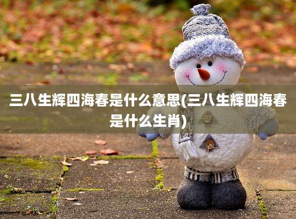 三八生辉四海春是什么意思(三八生辉四海春是什么生肖)