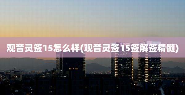 观音灵签15怎么样(观音灵签15签解签精髓)