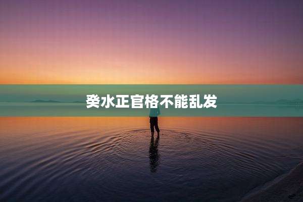 癸水正官格不能乱发