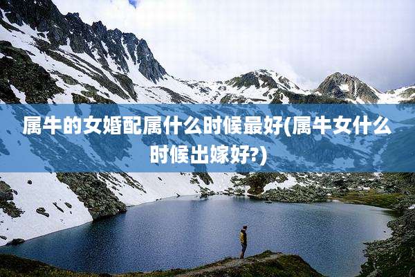 属牛的女婚配属什么时候最好(属牛女什么时候出嫁好?)