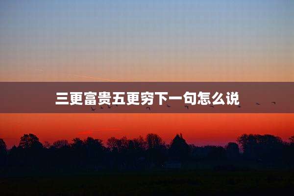 三更富贵五更穷下一句怎么说